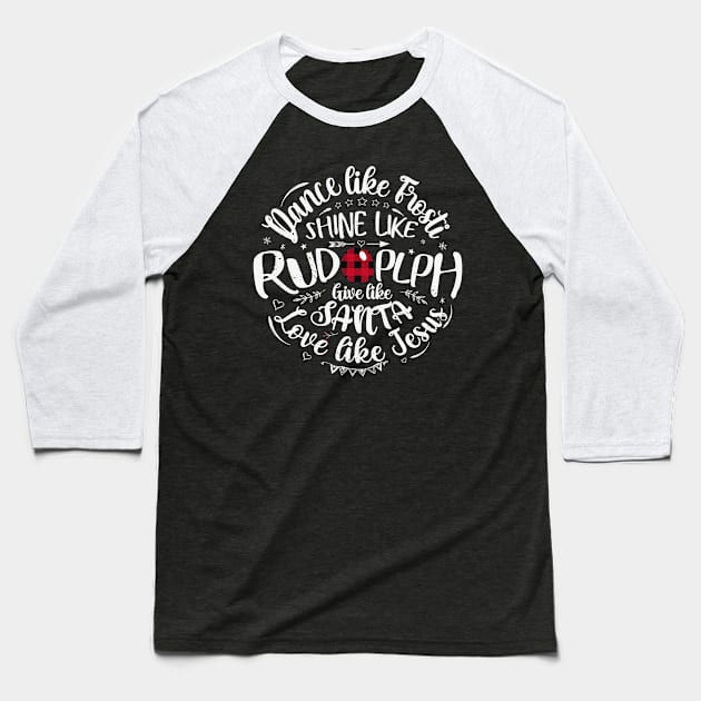 Dance Like Frosty Shine Like Rudolph Love Like Jesus Xmas Baseball T-Shirt by ruffianlouse